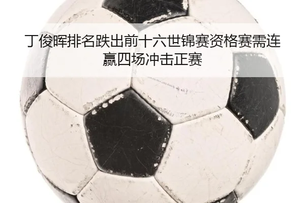 丁俊晖排名跌出前十六世锦赛资格赛需连赢四场冲击正赛