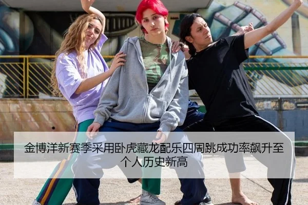 金博洋新赛季采用卧虎藏龙配乐四周跳成功率飙升至个人历史新高
