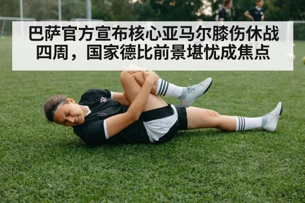 巴萨官方宣布核心亚马尔膝伤休战四周，国家德比前景堪忧成焦点