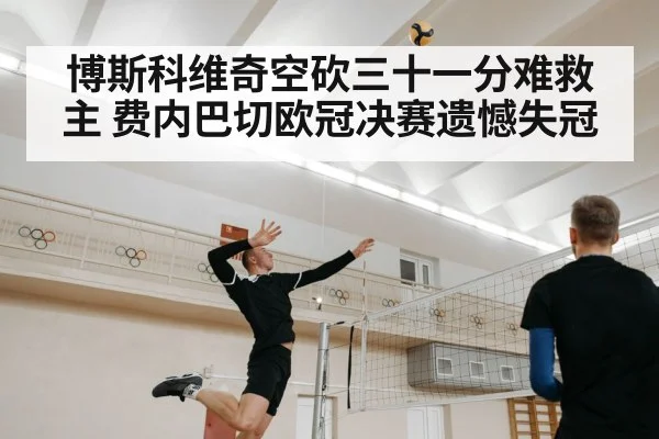 博斯科维奇空砍三十一分难救主 费内巴切欧冠决赛遗憾失冠