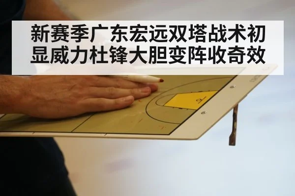 新赛季广东宏远双塔战术初显威力杜锋大胆变阵收奇效