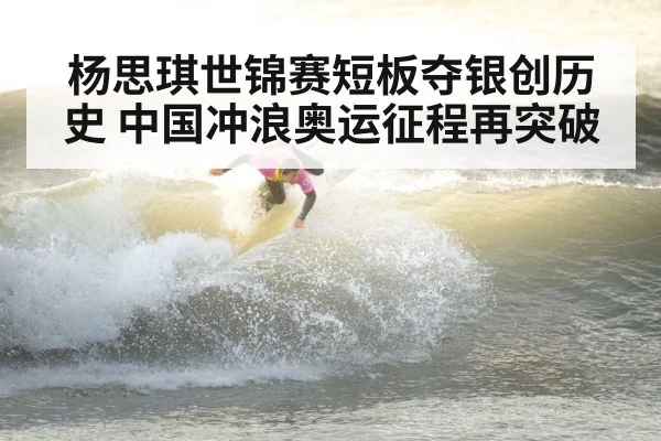 杨思琪世锦赛短板夺银创历史 中国冲浪奥运征程再突破