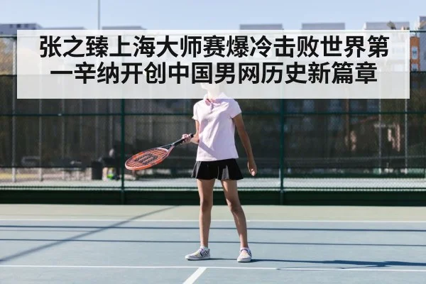 张之臻上海大师赛爆冷击败世界第一辛纳开创中国男网历史新篇章