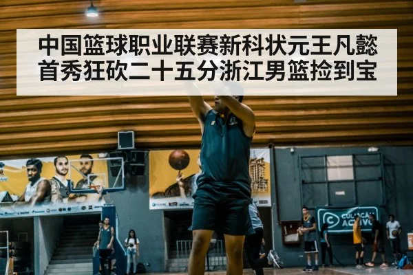 中国篮球职业联赛新科状元王凡懿首秀狂砍二十五分浙江男篮捡到宝