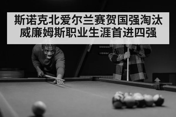 斯诺克北爱尔兰赛贺国强淘汰威廉姆斯职业生涯首进四强