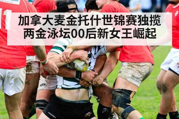 加拿大麦金托什世锦赛独揽两金泳坛00后新女王崛起