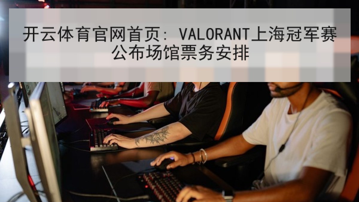 开云体育官网首页: VALORANT上海冠军赛公布场馆票务安排