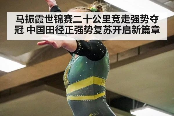 马振霞世锦赛二十公里竞走强势夺冠 中国田径正强势复苏开启新篇章