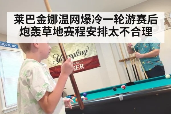 莱巴金娜温网爆冷一轮游赛后炮轰草地赛程安排太不合理