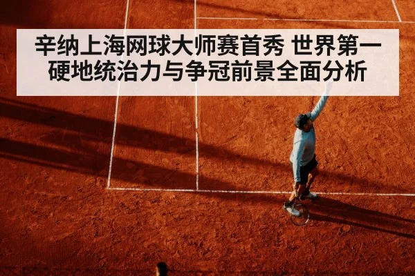 辛纳上海网球大师赛首秀 世界第一硬地统治力与争冠前景全面分析