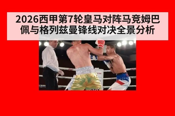 2026西甲第7轮皇马对阵马竞姆巴佩与格列兹曼锋线对决全景分析