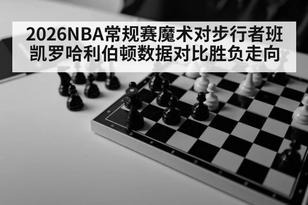 2026NBA常规赛魔术对步行者班凯罗哈利伯顿数据对比胜负走向
